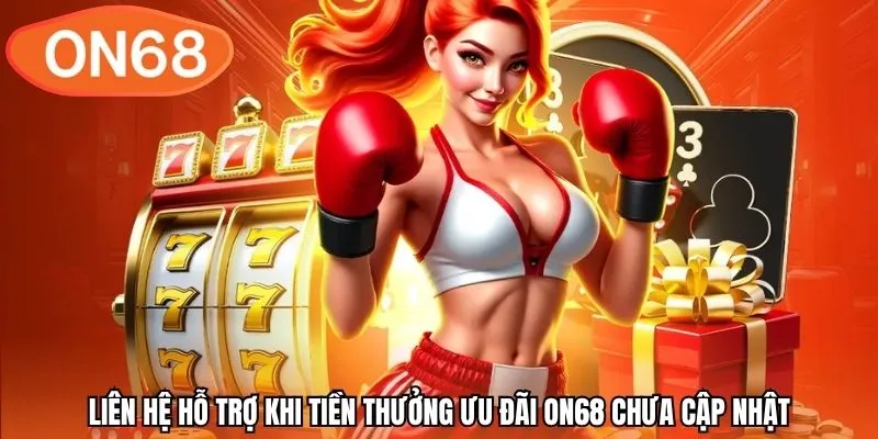 Liên hệ hỗ trợ khi tiền thưởng ưu đãi ON68 chưa cập nhật