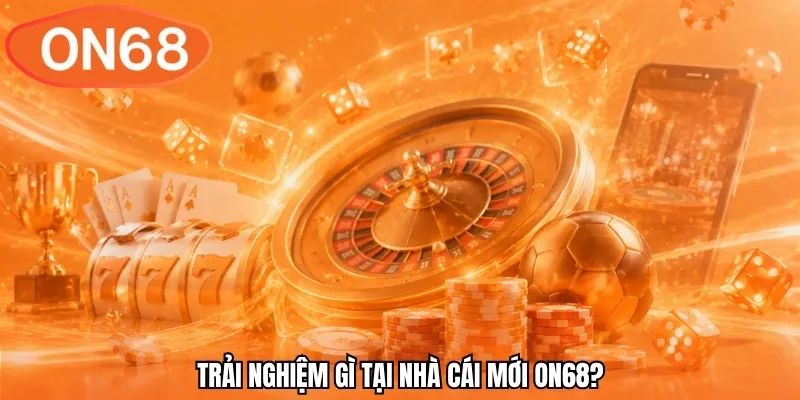 Trải nghiệm gì tại nhà cái mới ON68?